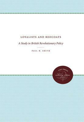 Loyalists and Redcoats: A Study in British Revolutionary Policy by Paul H. Smith