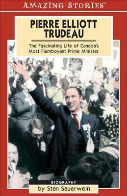 Pierre Elliot Trudeau: The Fascinating Life of Canada's Most Flamboyant Prime Minister by Stan Sauerwein