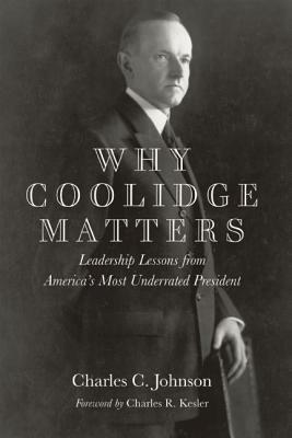 Why Coolidge Matters: Leadership Lessons from Americaa's Most Underrated President by Charles C. Johnson