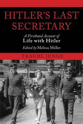 Hitler's Last Secretary: A Firsthand Account of Life with Hitler by Traudl Junge, Melissa Müller