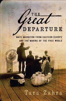 The Great Departure: Mass Migration from Eastern Europe and the Making of the Free World by Tara Zahra