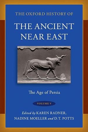 The Oxford History of the Ancient Near East: Volume V: the Age of Persia, Volume 5 by Nadine Moeller, Karen Radner, Daniel T. Potts