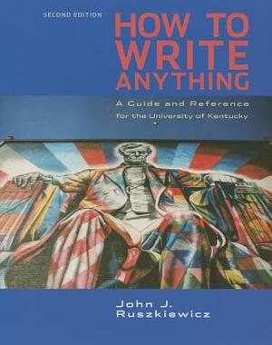 How to Write Anything with Readings: A Guide and Reference by John J. Ruszkiewicz, Jay T. Dolmage