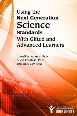 Using the Next Generation Science Standards with Gifted and Advanced Learners by Mary Cay Ricci, Cheryll Adams, Alicia Cotabish