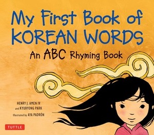 My First Book of Korean Words: An ABC Rhyming Book by Kyubyong Park, Aya Padron, Henry J. Amen IV