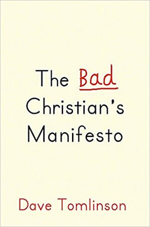 The Bad Christian's Manifesto: Reinventing God by Dave Tomlinson