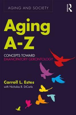 Aging A-Z: Concepts Toward Emancipatory Gerontology by Carroll L. Estes, With Nicholas B. Dicarlo