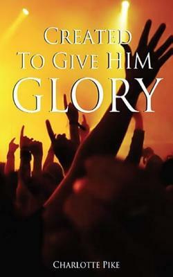 Created To Give Him Glory by Charlotte Pike