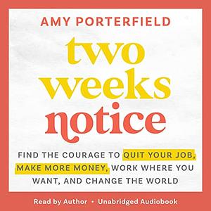 Two Weeks Notice: Find the Courage to Quit Your Job, Make More Money, Work Where You Want, and Change the World by Amy Porterfield