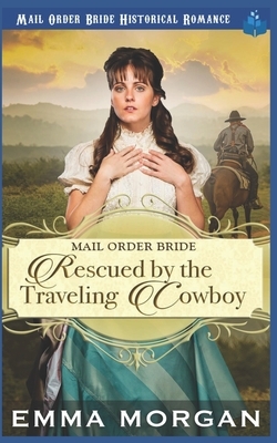 Mail Order Bride Rescued by the Traveling Cowboy by Emma Morgan