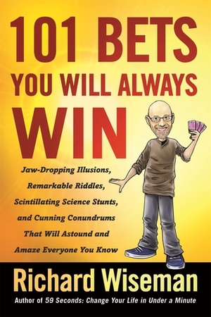 101 Bets You Will Always Win: Jaw-Dropping Illusions, Remarkable Riddles, Scintillating Science Stunts, and Cunning Conundrums That Will Astound and Amaze Everyone You Know by Richard Wiseman