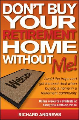 Don't Buy Your Retirement Home Without Me!: Avoid the Traps and Get the Best Deal When Buying a Home in a Retirement Community by Richard Andrews