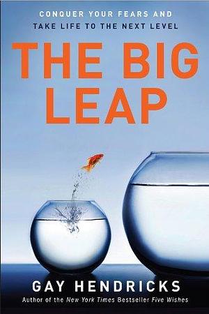 The Big Leap: Conquer Your Fears and Take Life to the Next Level by Gay Hendricks, Gay Hendricks