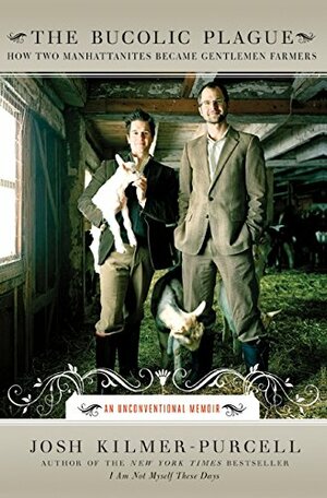 The Bucolic Plague: How Two Manhattanites Became Gentlemen Farmers: An Unconventional Memoir by Josh Kilmer-Purcell