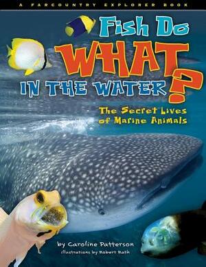 Fish Do What in the Water?: The Secret Lives of Marine Animals by Caroline Patterson