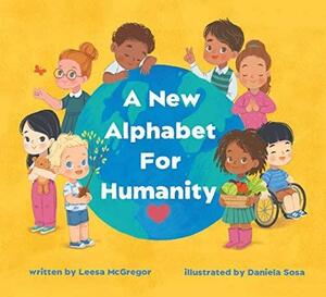 A New Alphabet for Humanity: A Children's Book of Alphabet Words to Inspire Compassion, Kindness and Positivity by Leesa McGregor