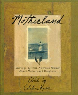 Motherland: Writings By Irish American Women About Mothers And Daughters by Caledonia Kearns