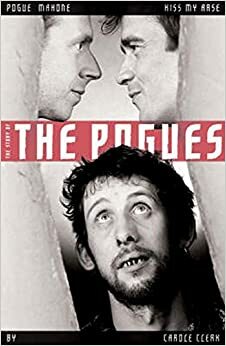 Pogue Mahone Kiss My Arse: The Story of the Pogues by Carol Clerk