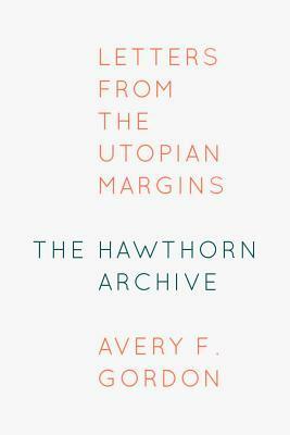 The Hawthorn Archive: Letters from the Utopian Margins by Avery F. Gordon