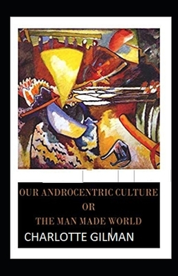 Our Androcentric Culture Or The Man-Made World Illustrated by Charlotte Gilman