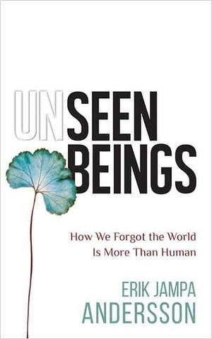 Unseen Beings: How We Forgot the World Is More Than Human by Erik Jampa Andersson