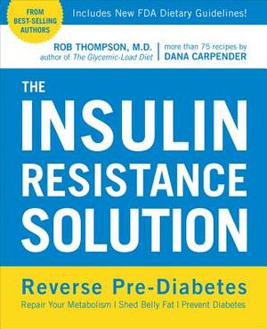 The Insulin Resistance Solution: Reverse Pre-Diabetes, Repair Your Metabolism, Shed Belly Fat, and Prevent Diabetes - With More Than 75 Recipes by Dan by Rob Thompson, Dana Carpender