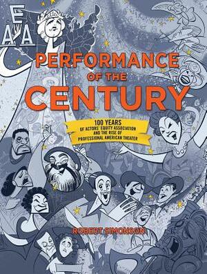 Performance of the Century: 100 Years of Actors' Equity Association and the Rise of Professional American Theater by Robert Simonson