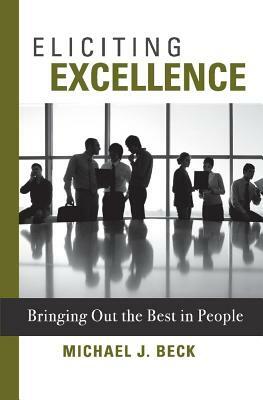 Eliciting Excellence, Volume 1: Bringing Out the Best in People by Michael Beck