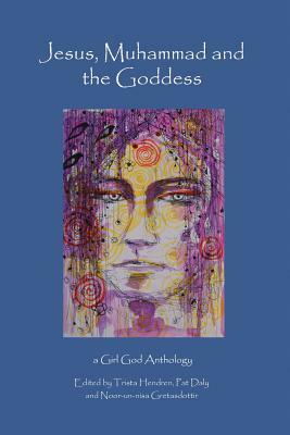 Jesus, Muhammad and the Goddess by Noor-Un-Nisa Gretasdottir, Pat Daly, Trista Hendren