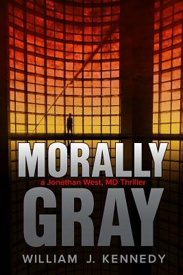 Morally Gray: A Jonathan West, MD Thriller by William J. Kennedy