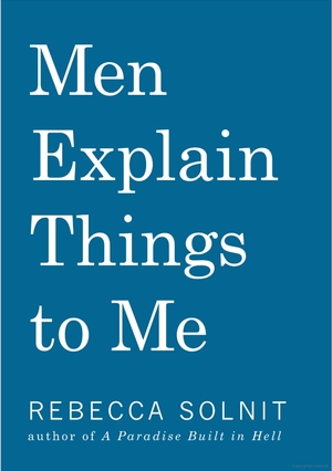 Men Explain Things to Me by Rebecca Solnit