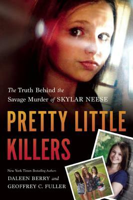 Pretty Little Killers: The Truth Behind the Savage Murder of Skylar Neese by Daleen Berry, Geoffrey C. Fuller