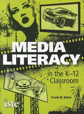 Media Literacy in the K-12 Classroom by Frank W. Baker