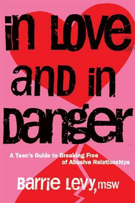 In Love and in Danger: A Teen's Guide to Breaking Free of Abusive Relationships by Barrie Levy