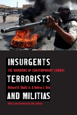 Insurgents, Terrorists, and Militias: The Warriors of Contemporary Combat by Andrea Dew, Richard Shultz