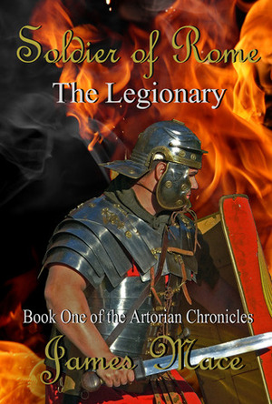 Soldier of Rome: The Legionary by James Mace