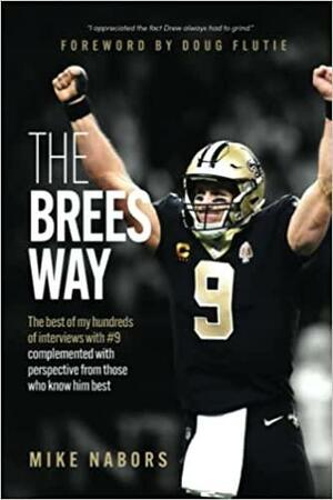 The Brees Way: The best of my hundreds of interviews with #9 complemented with perspective from those who know him best by Mike Nabors, Doug Flutie