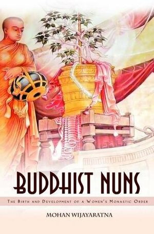 Buddhist Nuns: The Birth and Development of a Women's Monastic Order by Mohan Wijayaratna