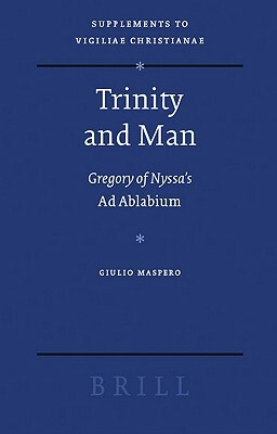 Trinity and Man: Gregory of Nyssa's Ad Ablabium by G. Maspero