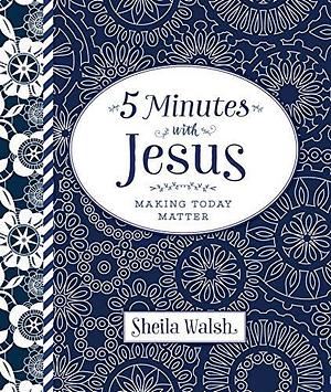 5 Minutes with Jesus: Making Today Matter by Sheila Walsh, Sheila Walsh