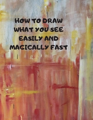 How to Draw What You See Easily and Magically Fast: This 8.5 x 11 inch 114 page Sketch Book includes a brief 4 page Instruction Section about learning by Larry Sparks