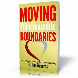 Moving Your Invisible Boundaries: Heart Physics: The Key to Limitless Living by James B. Richards