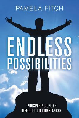 Endless Possibilities: Prospering Under Difficult Circumstances by Pamela Fitch