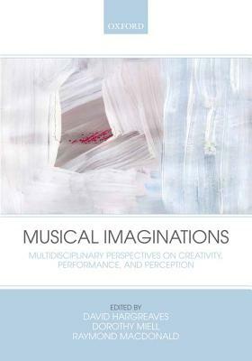 Musical Imaginations: Multidisciplinary Perspectives on Creativity, Performance, and Perception by David Hargreaves, Dorothy Miell, Raymond MacDonald