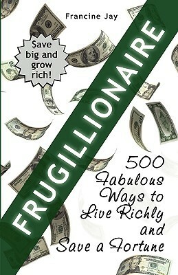 Frugillionaire: 500 Fabulous Ways to Live Richly and Save a Fortune by Francine Jay