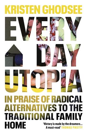 Everyday Utopia: What Two Millennia of Wild Experiments Can Teach Us about Home, Family, Hope, and Happiness by Kristen Ghodsee