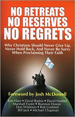 No Retreats, No Reserves, No Regrets: Why Christians Should Never Give Up, Never Hold Back, and Never Be Sorry for Proclaiming Their Faith by Michael Chapman, Brannon Howse, Ken Ham