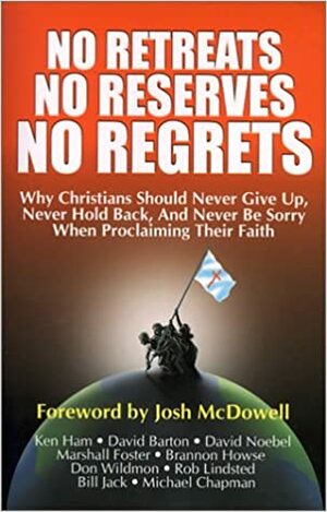 No Retreats, No Reserves, No Regrets: Why Christians Should Never Give Up, Never Hold Back, and Never Be Sorry for Proclaiming Their Faith by Brannon Howse, Ken Ham, Michael Chapman