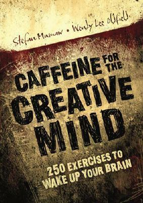 Caffeine for the Creative Mind: 250 Exercises to Wake Up Your Brain by Wendy Lee Oldfield, Stefan Mumaw