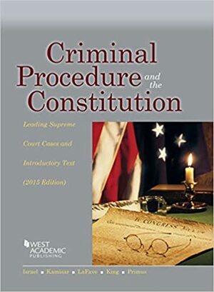 Criminal Procedure and the Constitution, Leading Supreme Court Cases and Introductory Text, 2015 by Jerold H. Israel, Nancy J. King, Eve Primus, Wayne R. LaFave, Yale Kamisar